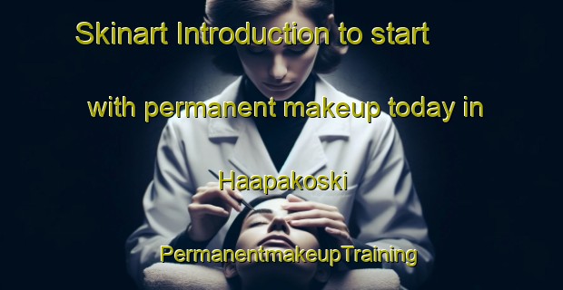 Skinart Introduction to start with permanent makeup today in Haapakoski | PermanentmakeupTraining | PermanentmakeupClasses | SkinartTraining-Finland