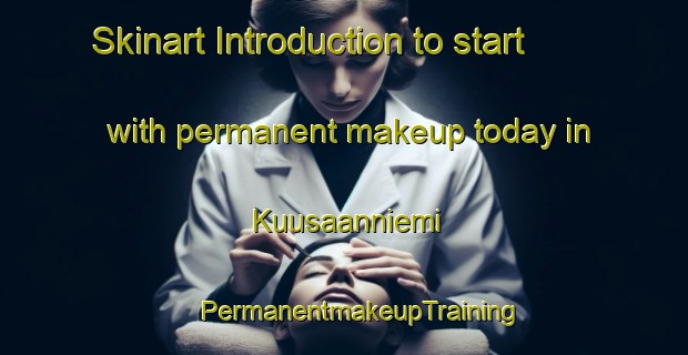 Skinart Introduction to start with permanent makeup today in Kuusaanniemi | #PermanentmakeupTraining #PermanentmakeupClasses #SkinartTraining-Finland