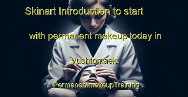 Skinart Introduction to start with permanent makeup today in Vuohtomaeki | PermanentmakeupTraining | PermanentmakeupClasses | SkinartTraining-Finland