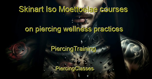 Skinart Iso Moettoelae courses on piercing wellness practices | PiercingTraining | PiercingClasses | SkinartTraining-Finland