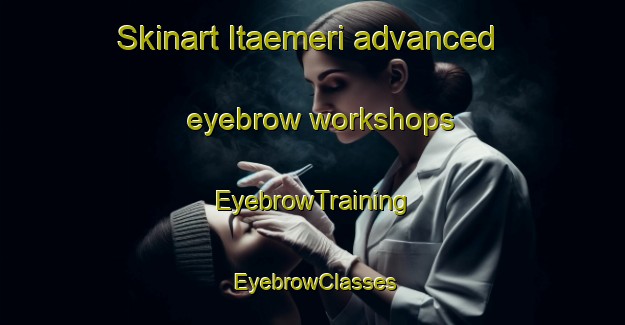 Skinart Itaemeri advanced eyebrow workshops | EyebrowTraining | EyebrowClasses | SkinartTraining-Finland