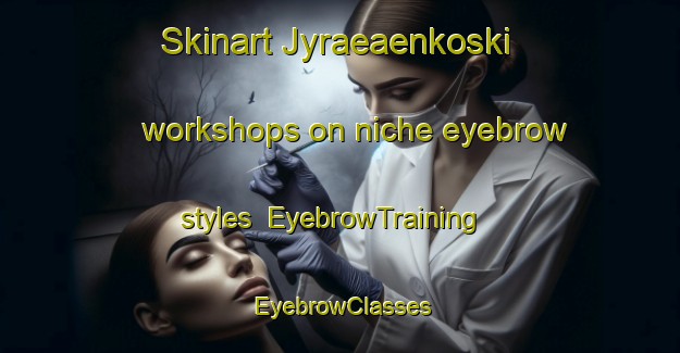 Skinart Jyraeaenkoski workshops on niche eyebrow styles | EyebrowTraining | EyebrowClasses | SkinartTraining-Finland