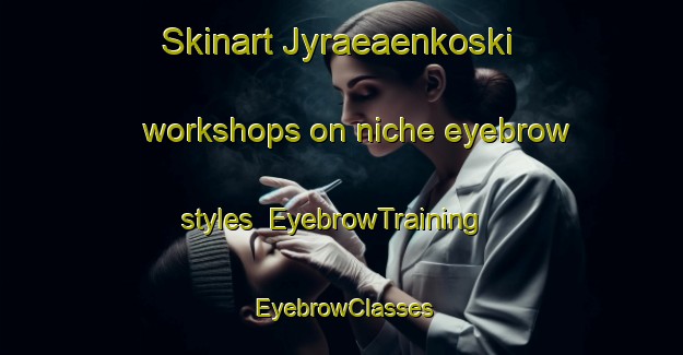 Skinart Jyraeaenkoski workshops on niche eyebrow styles | EyebrowTraining | EyebrowClasses | SkinartTraining-Finland