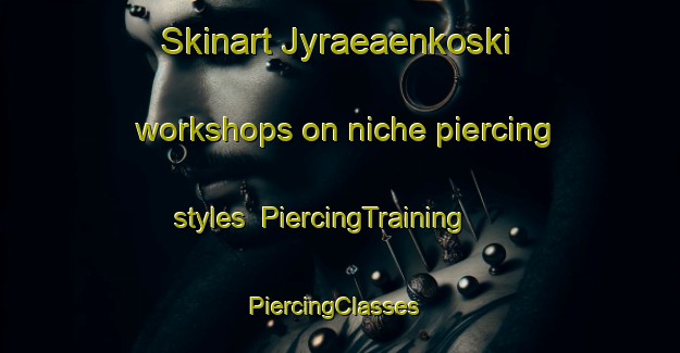 Skinart Jyraeaenkoski workshops on niche piercing styles | PiercingTraining | PiercingClasses | SkinartTraining-Finland