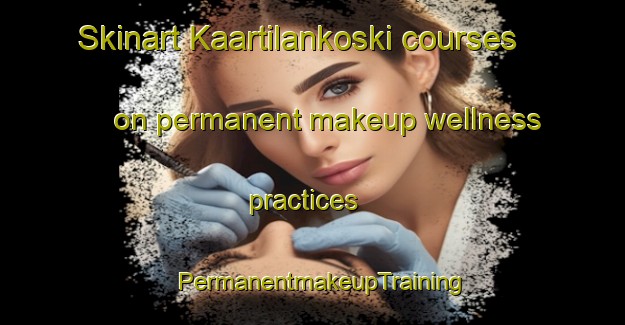 Skinart Kaartilankoski courses on permanent makeup wellness practices | PermanentmakeupTraining | PermanentmakeupClasses | SkinartTraining-Finland