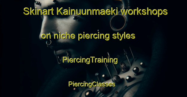 Skinart Kainuunmaeki workshops on niche piercing styles | PiercingTraining | PiercingClasses | SkinartTraining-Finland