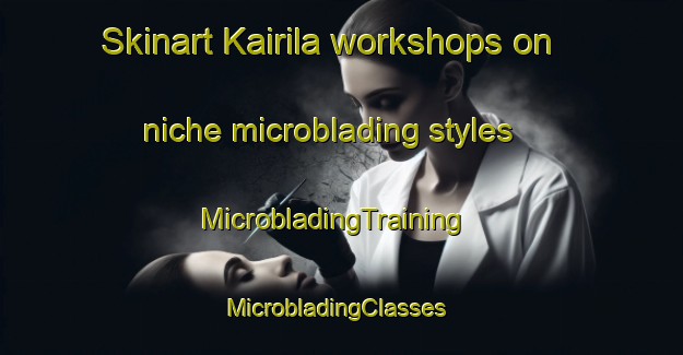 Skinart Kairila workshops on niche microblading styles | MicrobladingTraining | MicrobladingClasses | SkinartTraining-Finland