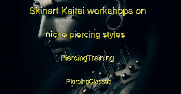 Skinart Kaitai workshops on niche piercing styles | PiercingTraining | PiercingClasses | SkinartTraining-Finland