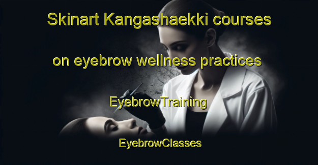 Skinart Kangashaekki courses on eyebrow wellness practices | EyebrowTraining | EyebrowClasses | SkinartTraining-Finland