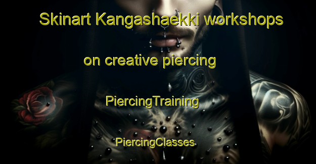 Skinart Kangashaekki workshops on creative piercing | PiercingTraining | PiercingClasses | SkinartTraining-Finland