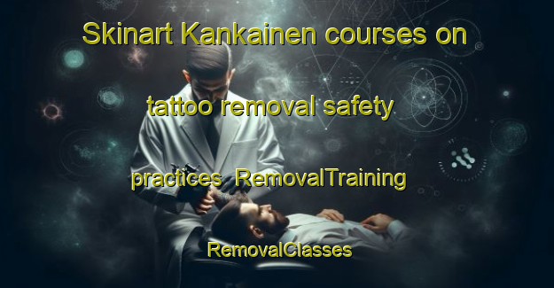 Skinart Kankainen courses on tattoo removal safety practices | RemovalTraining | RemovalClasses | SkinartTraining-Finland