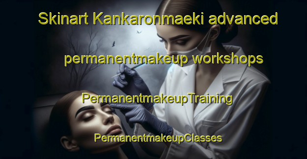 Skinart Kankaronmaeki advanced permanentmakeup workshops | PermanentmakeupTraining | PermanentmakeupClasses | SkinartTraining-Finland
