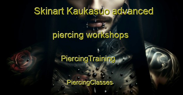Skinart Kaukasuo advanced piercing workshops | PiercingTraining | PiercingClasses | SkinartTraining-Finland