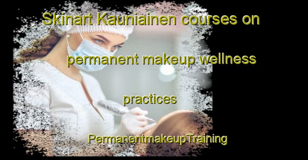 Skinart Kauniainen courses on permanent makeup wellness practices | PermanentmakeupTraining | PermanentmakeupClasses | SkinartTraining-Finland
