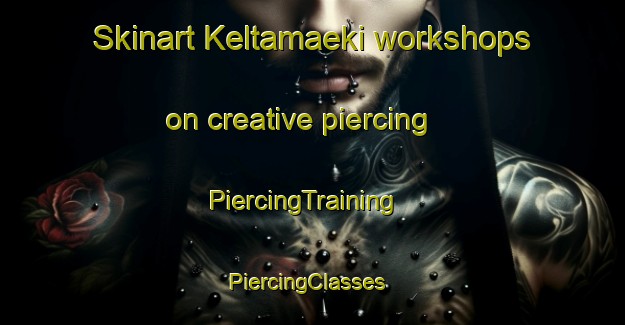 Skinart Keltamaeki workshops on creative piercing | PiercingTraining | PiercingClasses | SkinartTraining-Finland