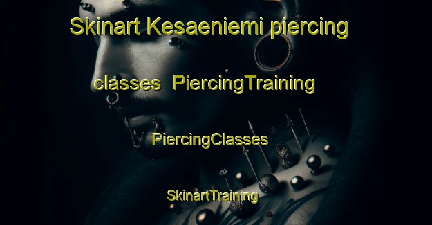 Skinart Kesaeniemi piercing classes | PiercingTraining | PiercingClasses | SkinartTraining-Finland