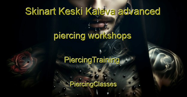 Skinart Keski Kaleva advanced piercing workshops | #PiercingTraining #PiercingClasses #SkinartTraining-Finland