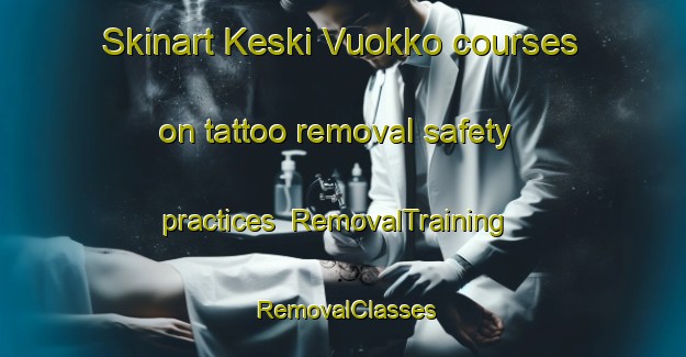 Skinart Keski Vuokko courses on tattoo removal safety practices | RemovalTraining | RemovalClasses | SkinartTraining-Finland