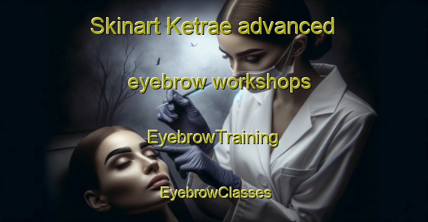 Skinart Ketrae advanced eyebrow workshops | EyebrowTraining | EyebrowClasses | SkinartTraining-Finland