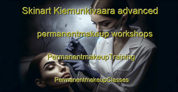 Skinart Kiemunkivaara advanced permanentmakeup workshops | PermanentmakeupTraining | PermanentmakeupClasses | SkinartTraining-Finland