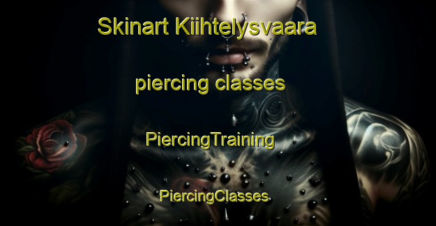Skinart Kiihtelysvaara piercing classes | PiercingTraining | PiercingClasses | SkinartTraining-Finland