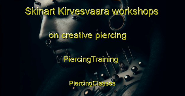 Skinart Kirvesvaara workshops on creative piercing | #PiercingTraining #PiercingClasses #SkinartTraining-Finland