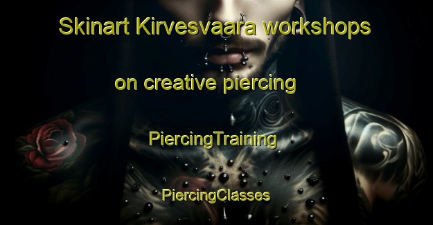 Skinart Kirvesvaara workshops on creative piercing | #PiercingTraining #PiercingClasses #SkinartTraining-Finland