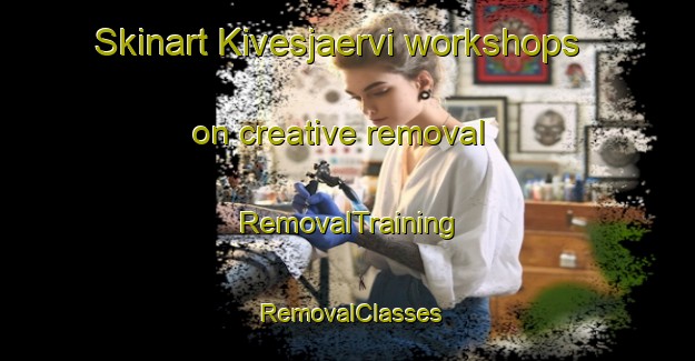 Skinart Kivesjaervi workshops on creative removal | RemovalTraining | RemovalClasses | SkinartTraining-Finland