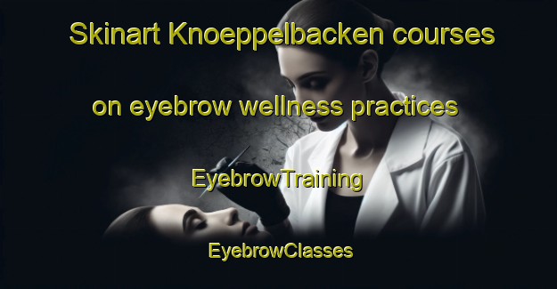 Skinart Knoeppelbacken courses on eyebrow wellness practices | EyebrowTraining | EyebrowClasses | SkinartTraining-Finland