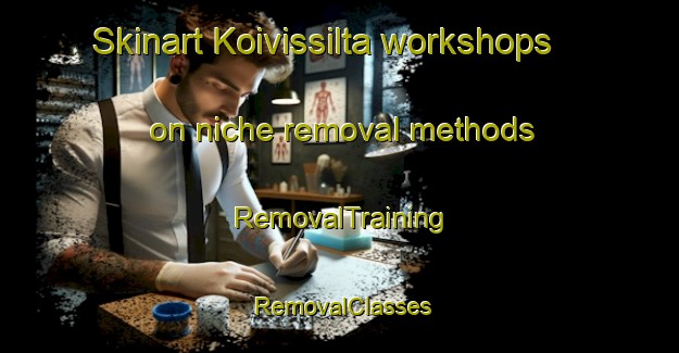 Skinart Koivissilta workshops on niche removal methods | RemovalTraining | RemovalClasses | SkinartTraining-Finland