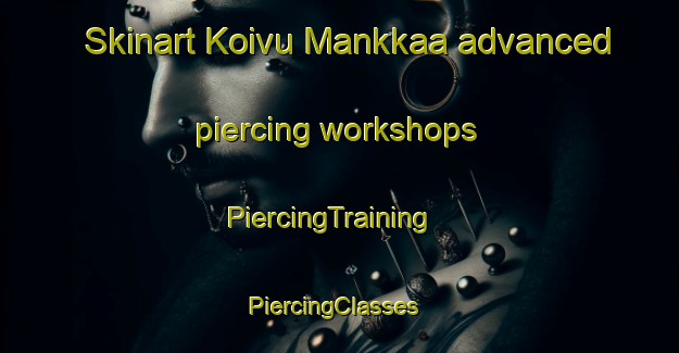 Skinart Koivu Mankkaa advanced piercing workshops | PiercingTraining | PiercingClasses | SkinartTraining-Finland