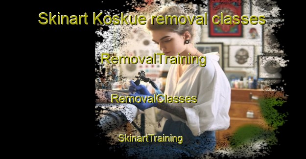 Skinart Koskue removal classes | RemovalTraining | RemovalClasses | SkinartTraining-Finland