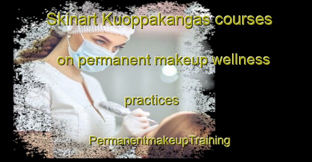 Skinart Kuoppakangas courses on permanent makeup wellness practices | PermanentmakeupTraining | PermanentmakeupClasses | SkinartTraining-Finland
