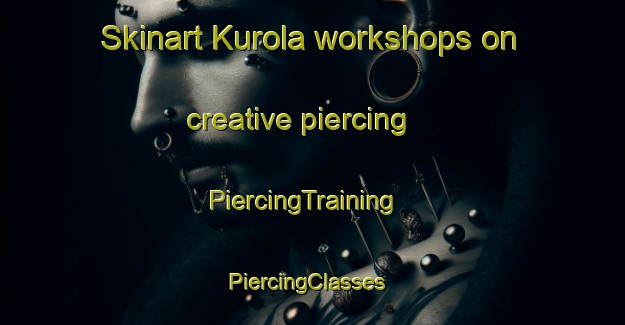 Skinart Kurola workshops on creative piercing | PiercingTraining | PiercingClasses | SkinartTraining-Finland