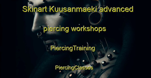 Skinart Kuusanmaeki advanced piercing workshops | PiercingTraining | PiercingClasses | SkinartTraining-Finland