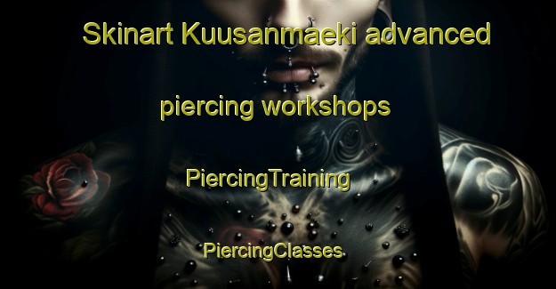 Skinart Kuusanmaeki advanced piercing workshops | PiercingTraining | PiercingClasses | SkinartTraining-Finland
