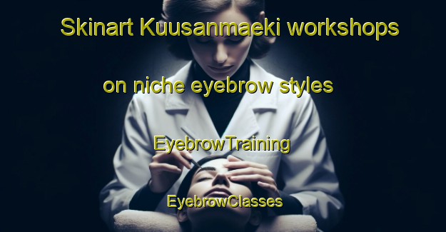 Skinart Kuusanmaeki workshops on niche eyebrow styles | EyebrowTraining | EyebrowClasses | SkinartTraining-Finland