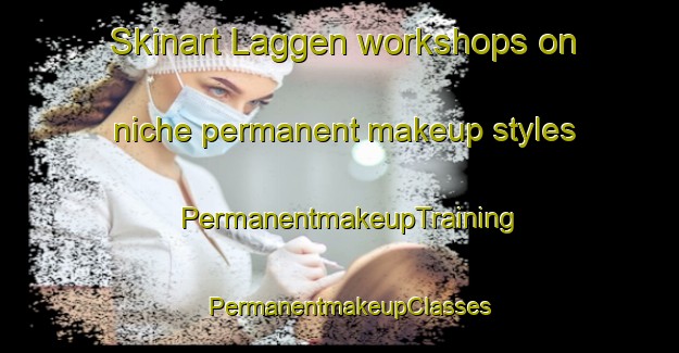 Skinart Laggen workshops on niche permanent makeup styles | PermanentmakeupTraining | PermanentmakeupClasses | SkinartTraining-Finland