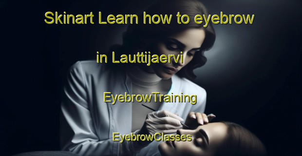 Skinart Learn how to eyebrow in Lauttijaervi | EyebrowTraining | EyebrowClasses | SkinartTraining-Finland