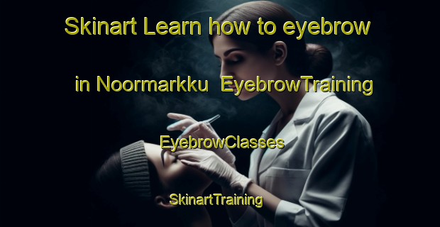 Skinart Learn how to eyebrow in Noormarkku | EyebrowTraining | EyebrowClasses | SkinartTraining-Finland