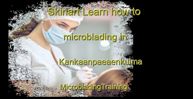 Skinart Learn how to microblading in Kankaanpaeaenkulma | MicrobladingTraining | MicrobladingClasses | SkinartTraining-Finland