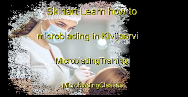 Skinart Learn how to microblading in Kivijaervi | MicrobladingTraining | MicrobladingClasses | SkinartTraining-Finland
