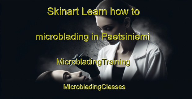 Skinart Learn how to microblading in Paetsiniemi | MicrobladingTraining | MicrobladingClasses | SkinartTraining-Finland