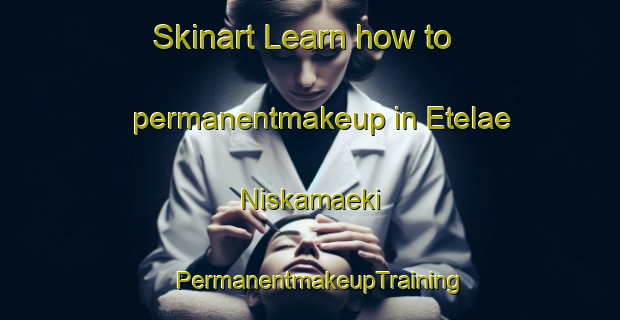 Skinart Learn how to permanentmakeup in Etelae Niskamaeki | PermanentmakeupTraining | PermanentmakeupClasses | SkinartTraining-Finland