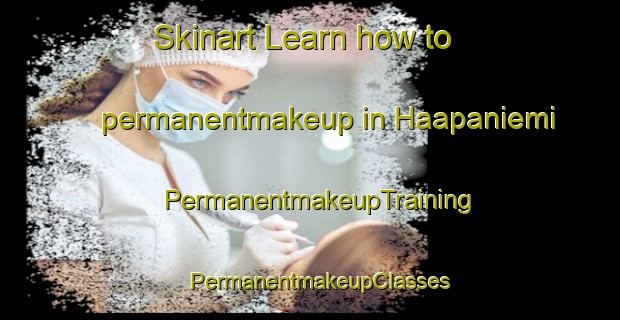 Skinart Learn how to permanentmakeup in Haapaniemi | PermanentmakeupTraining | PermanentmakeupClasses | SkinartTraining-Finland
