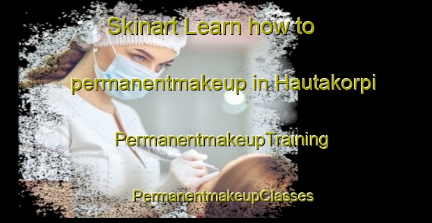 Skinart Learn how to permanentmakeup in Hautakorpi | PermanentmakeupTraining | PermanentmakeupClasses | SkinartTraining-Finland