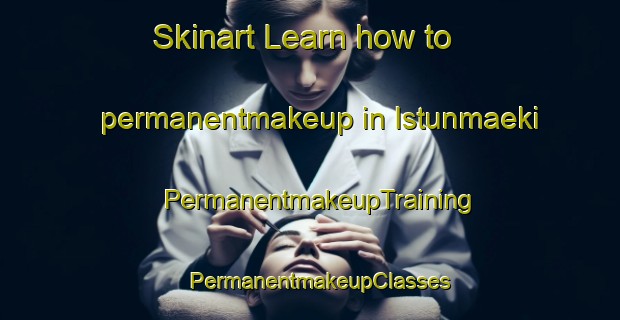 Skinart Learn how to permanentmakeup in Istunmaeki | PermanentmakeupTraining | PermanentmakeupClasses | SkinartTraining-Finland