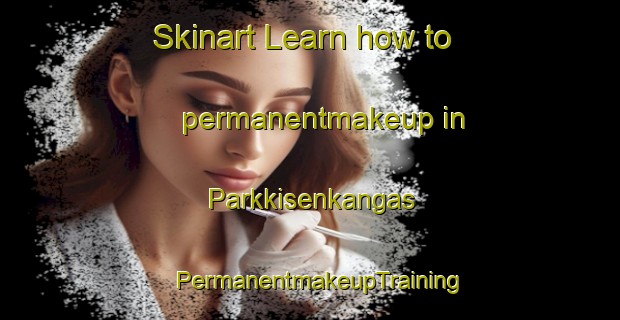 Skinart Learn how to permanentmakeup in Parkkisenkangas | PermanentmakeupTraining | PermanentmakeupClasses | SkinartTraining-Finland