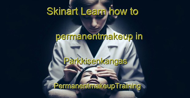Skinart Learn how to permanentmakeup in Parkkisenkangas | PermanentmakeupTraining | PermanentmakeupClasses | SkinartTraining-Finland