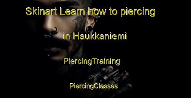 Skinart Learn how to piercing in Haukkaniemi | PiercingTraining | PiercingClasses | SkinartTraining-Finland